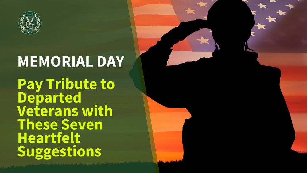 This Memorial Day, Pay Tribute to Departed Veterans with These Seven Heartfelt Suggestions